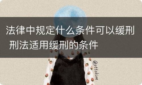 法律中规定什么条件可以缓刑 刑法适用缓刑的条件