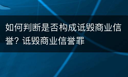 如何判断是否构成诋毁商业信誉? 诋毁商业信誉罪
