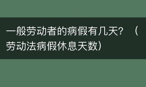 一般劳动者的病假有几天？（劳动法病假休息天数）
