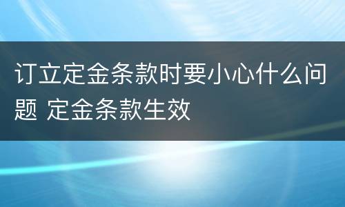 订立定金条款时要小心什么问题 定金条款生效