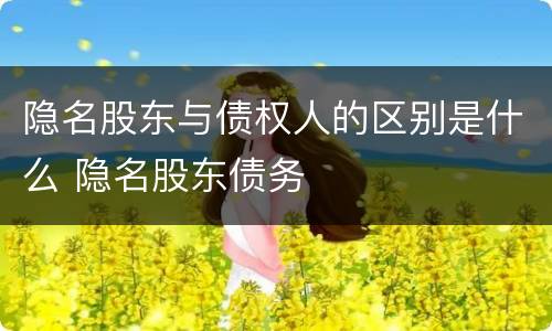 隐名股东与债权人的区别是什么 隐名股东债务