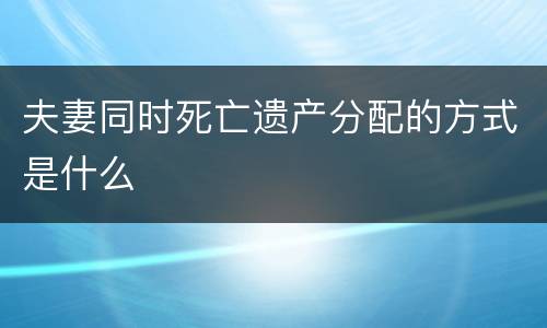 夫妻同时死亡遗产分配的方式是什么