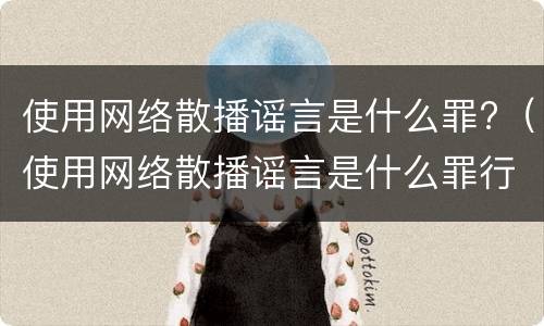 使用网络散播谣言是什么罪?（使用网络散播谣言是什么罪行）