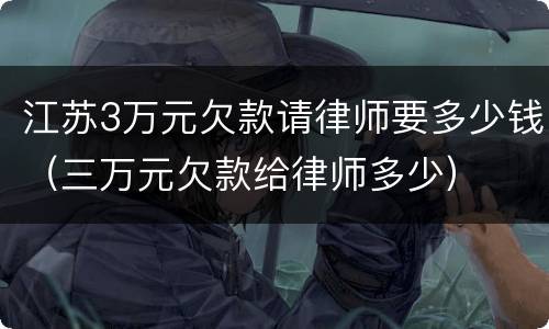 江苏3万元欠款请律师要多少钱（三万元欠款给律师多少）