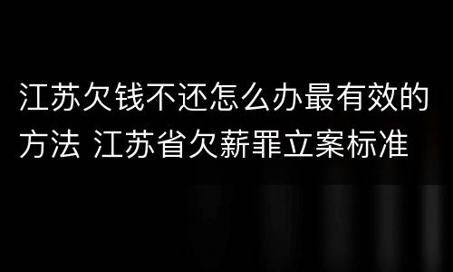 江苏欠钱不还怎么办最有效的方法 江苏省欠薪罪立案标准