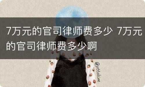 7万元的官司律师费多少 7万元的官司律师费多少啊