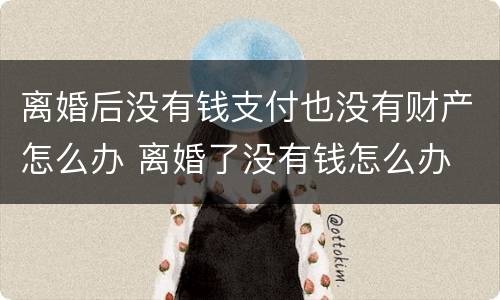 离婚后没有钱支付也没有财产怎么办 离婚了没有钱怎么办