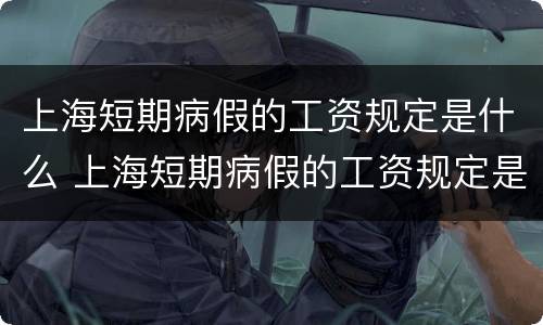 上海短期病假的工资规定是什么 上海短期病假的工资规定是什么时候发