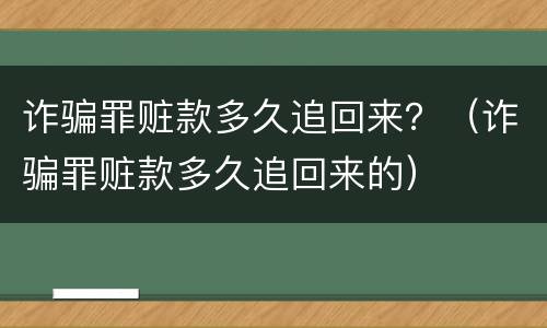 诈骗罪赃款多久追回来？（诈骗罪赃款多久追回来的）