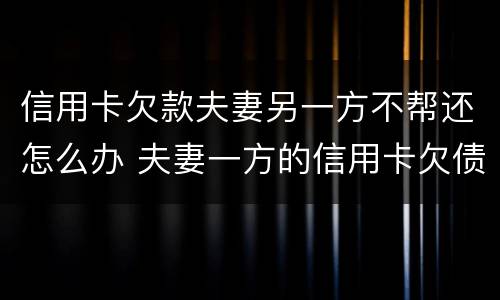 信用卡欠款夫妻另一方不帮还怎么办 夫妻一方的信用卡欠债另一方有责任吗