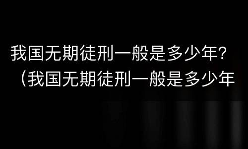 我国无期徒刑一般是多少年？（我国无期徒刑一般是多少年）