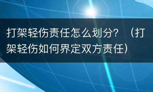 打架轻伤责任怎么划分？（打架轻伤如何界定双方责任）