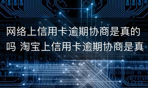 网络上信用卡逾期协商是真的吗 淘宝上信用卡逾期协商是真的吗