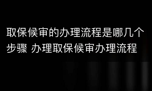 取保候审的办理流程是哪几个步骤 办理取保候审办理流程