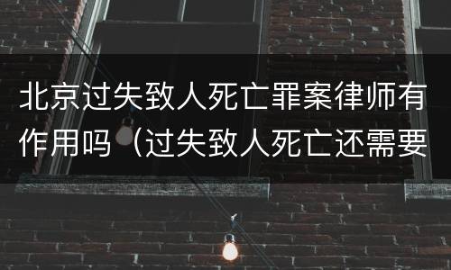 北京过失致人死亡罪案律师有作用吗（过失致人死亡还需要请律师吗）