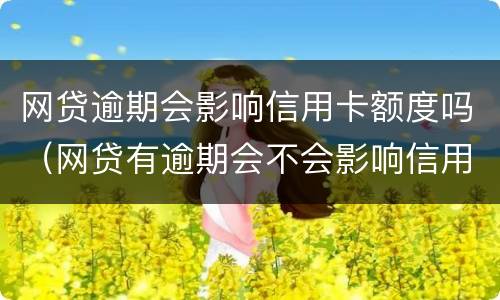 网贷逾期会影响信用卡额度吗（网贷有逾期会不会影响信用卡）