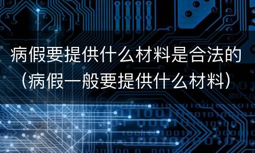 病假要提供什么材料是合法的（病假一般要提供什么材料）