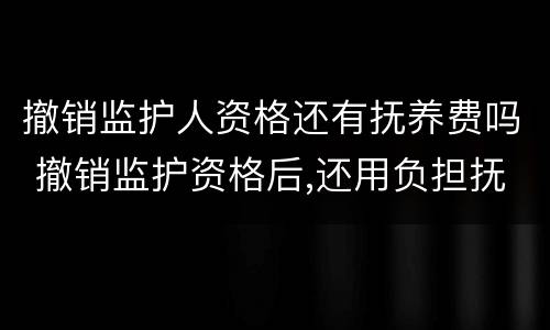 撤销监护人资格还有抚养费吗 撤销监护资格后,还用负担抚养费吗