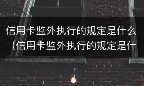 信用卡监外执行的规定是什么（信用卡监外执行的规定是什么样的）