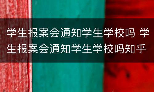 学生报案会通知学生学校吗 学生报案会通知学生学校吗知乎