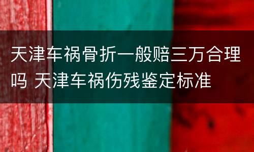 天津车祸骨折一般赔三万合理吗 天津车祸伤残鉴定标准