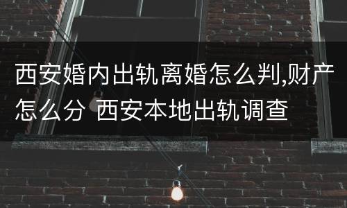 西安婚内出轨离婚怎么判,财产怎么分 西安本地出轨调查
