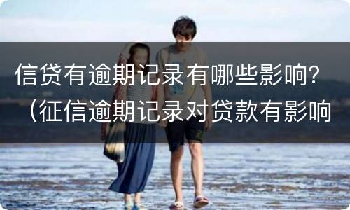 信贷有逾期记录有哪些影响？（征信逾期记录对贷款有影响吗）