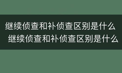 继续侦查和补侦查区别是什么 继续侦查和补侦查区别是什么意思