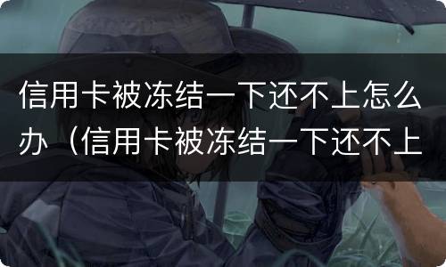 信用卡被冻结一下还不上怎么办（信用卡被冻结一下还不上怎么办呢）
