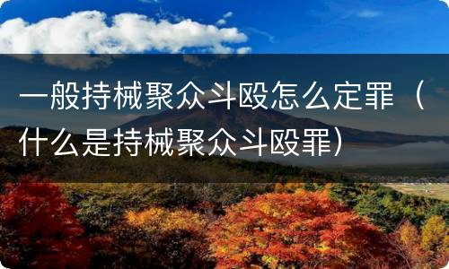 一般持械聚众斗殴怎么定罪（什么是持械聚众斗殴罪）