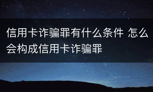 信用卡诈骗罪有什么条件 怎么会构成信用卡诈骗罪