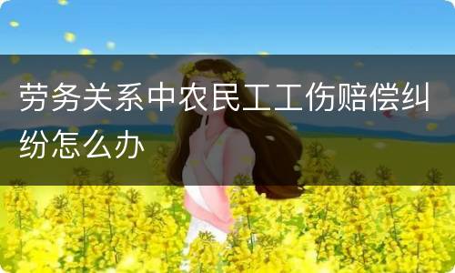 劳务关系中农民工工伤赔偿纠纷怎么办