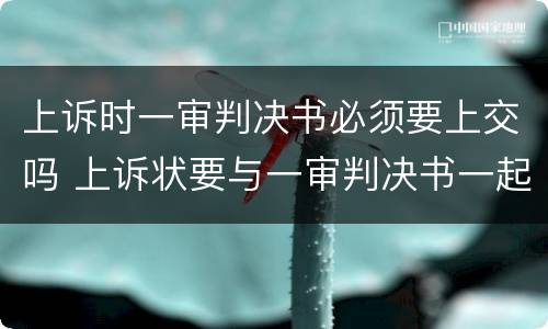 上诉时一审判决书必须要上交吗 上诉状要与一审判决书一起交吗