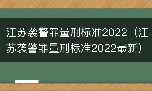 江苏袭警罪量刑标准2022（江苏袭警罪量刑标准2022最新）