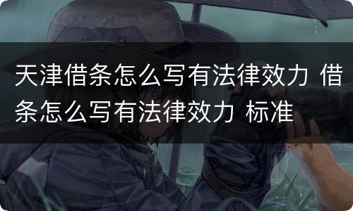 天津借条怎么写有法律效力 借条怎么写有法律效力 标准