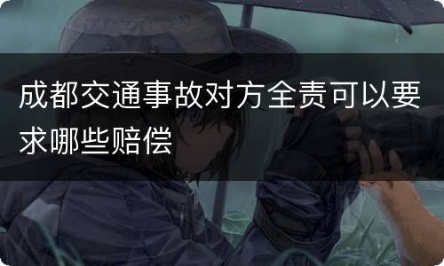 成都交通事故对方全责可以要求哪些赔偿