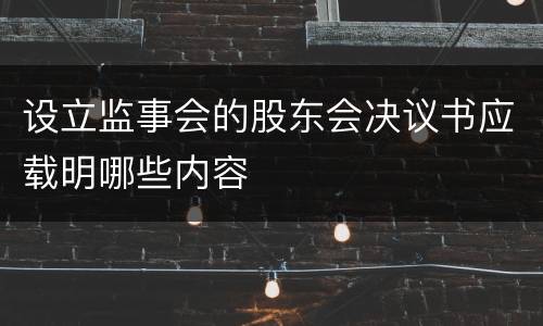 设立监事会的股东会决议书应载明哪些内容