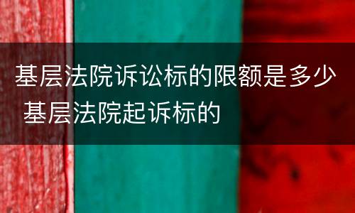 基层法院诉讼标的限额是多少 基层法院起诉标的