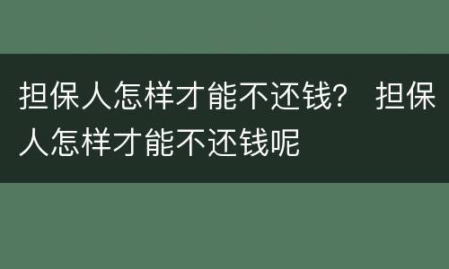 担保人怎样才能不还钱？ 担保人怎样才能不还钱呢