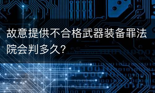 故意提供不合格武器装备罪法院会判多久？