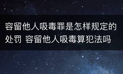 容留他人吸毒罪是怎样规定的处罚 容留他人吸毒算犯法吗