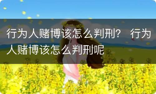 行为人赌博该怎么判刑？ 行为人赌博该怎么判刑呢