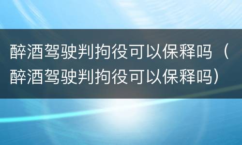 醉酒驾驶判拘役可以保释吗（醉酒驾驶判拘役可以保释吗）