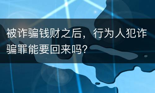 被诈骗钱财之后，行为人犯诈骗罪能要回来吗？