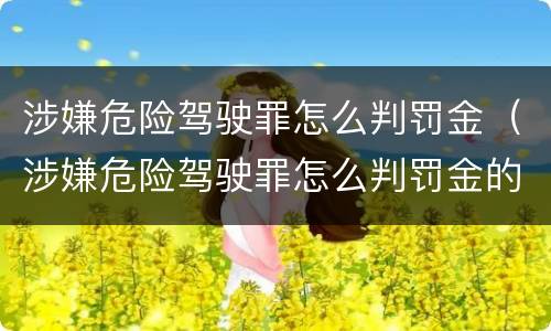 涉嫌危险驾驶罪怎么判罚金（涉嫌危险驾驶罪怎么判罚金的）