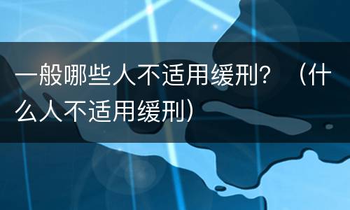 一般哪些人不适用缓刑？（什么人不适用缓刑）