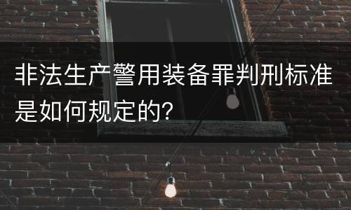非法生产警用装备罪判刑标准是如何规定的？