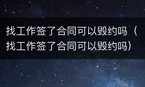 找工作签了合同可以毁约吗（找工作签了合同可以毁约吗）