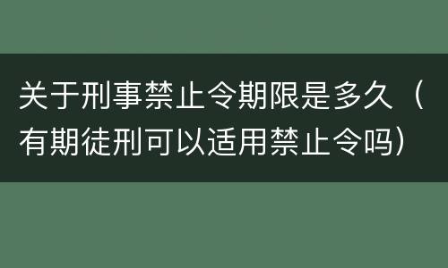 关于刑事禁止令期限是多久（有期徒刑可以适用禁止令吗）