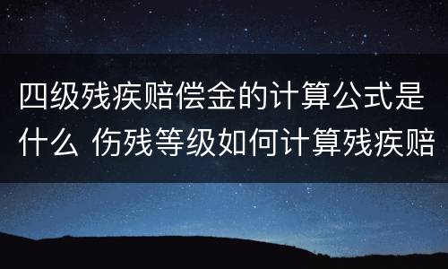 四级残疾赔偿金的计算公式是什么 伤残等级如何计算残疾赔偿金